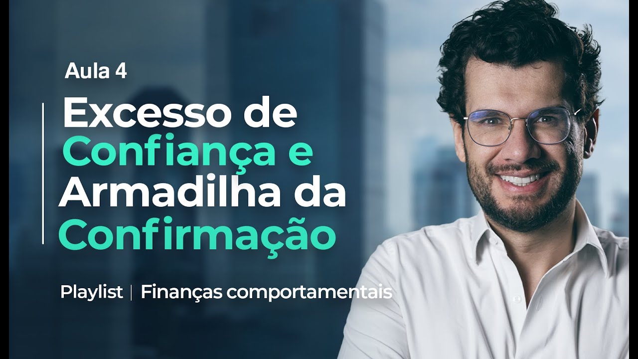 Aula 4 – Excesso de Confiança e Armadilha da Confirmação | Finanças Comportamentais